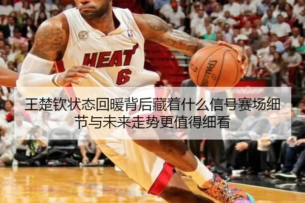 王楚钦状态回暖背后藏着什么信号赛场细节与未来走势更值得细看